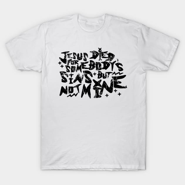 Jesus Died For Somebody's Sins But Not Mine T-Shirt by MorvernDesigns